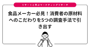 食品メーカー必見！消費者の原材料へのこだわりを5つの調査手法で引き出す