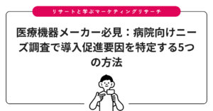 医療機器メーカー必見：病院向けニーズ調査で導入促進要因を特定する5つの方法