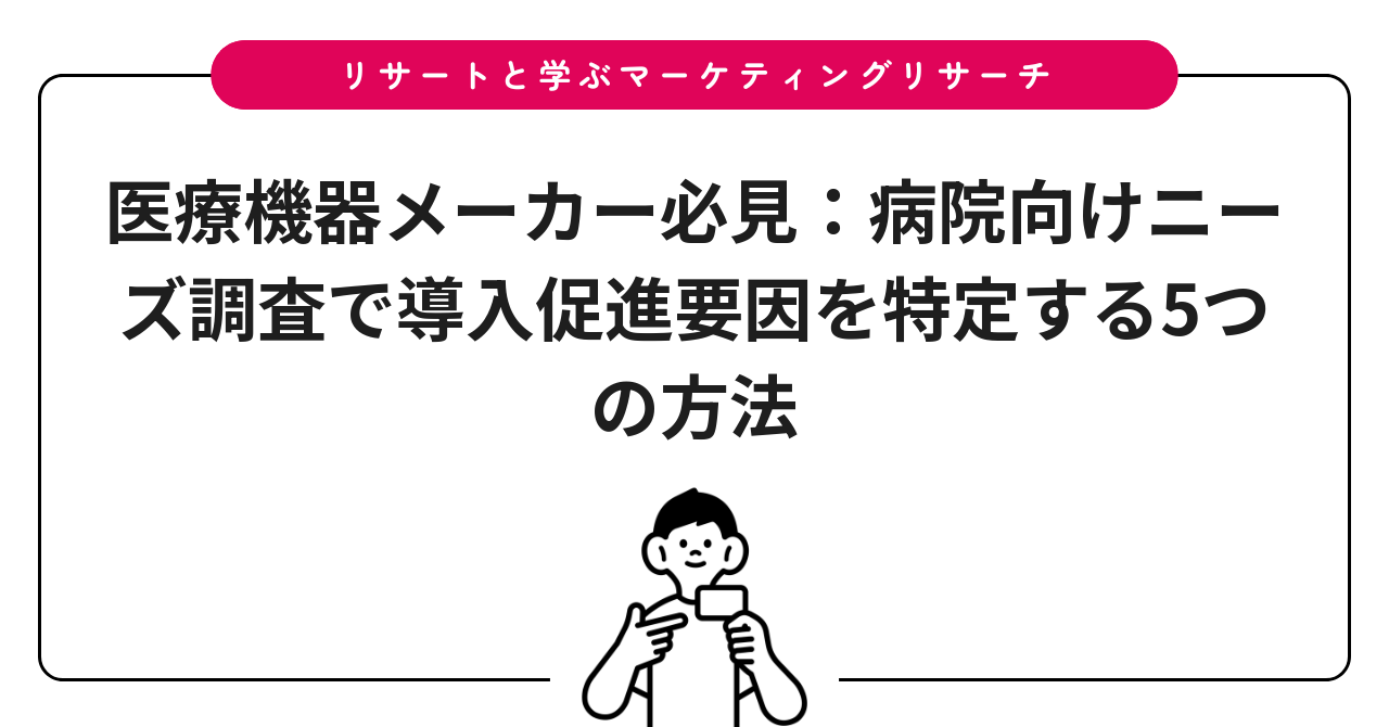 医療機器メーカー必見:病院向けニーズ調査で導入促進要因を特定する5つの方法
