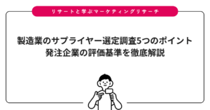 製造業のサプライヤー選定調査5つのポイント｜発注企業の評価基準を徹底解説