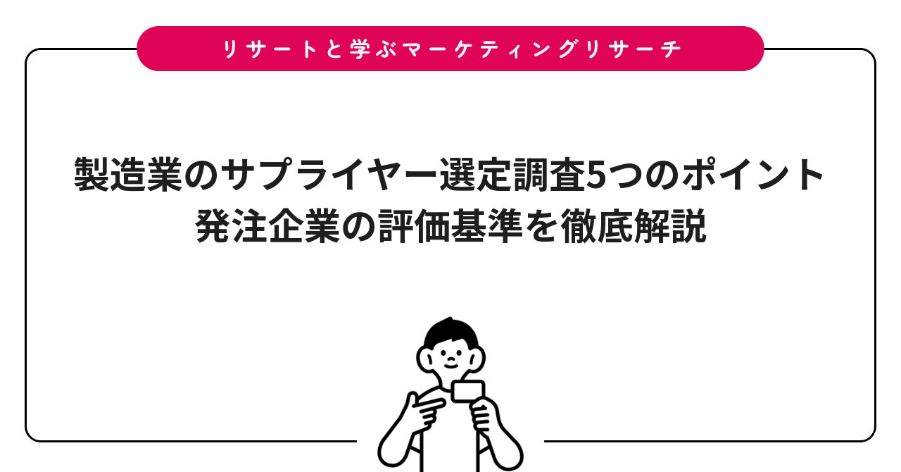 製造業のサプライヤー選定調査5つのポイント｜発注企業の評価基準を徹底解説