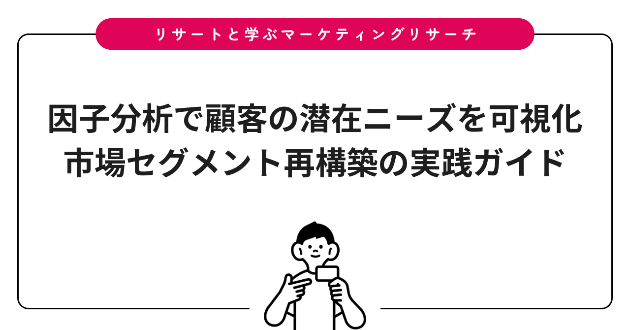 因子分析で顧客の潜在ニーズを可視化|市場セグメント再構築の実践ガイド
