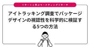 アイトラッキング調査でパッケージデザインの視認性を科学的に検証する5つの方法