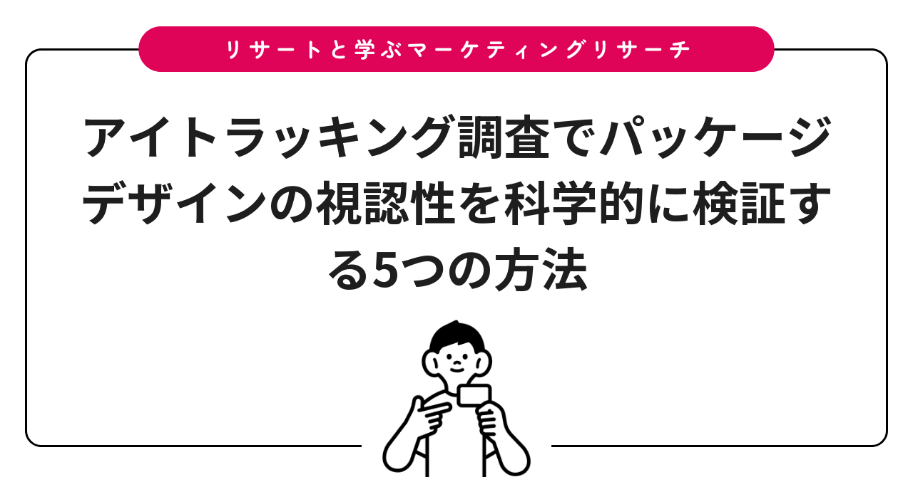 アイトラッキング調査でパッケージデザインの視認性を科学的に検証する5つの方法