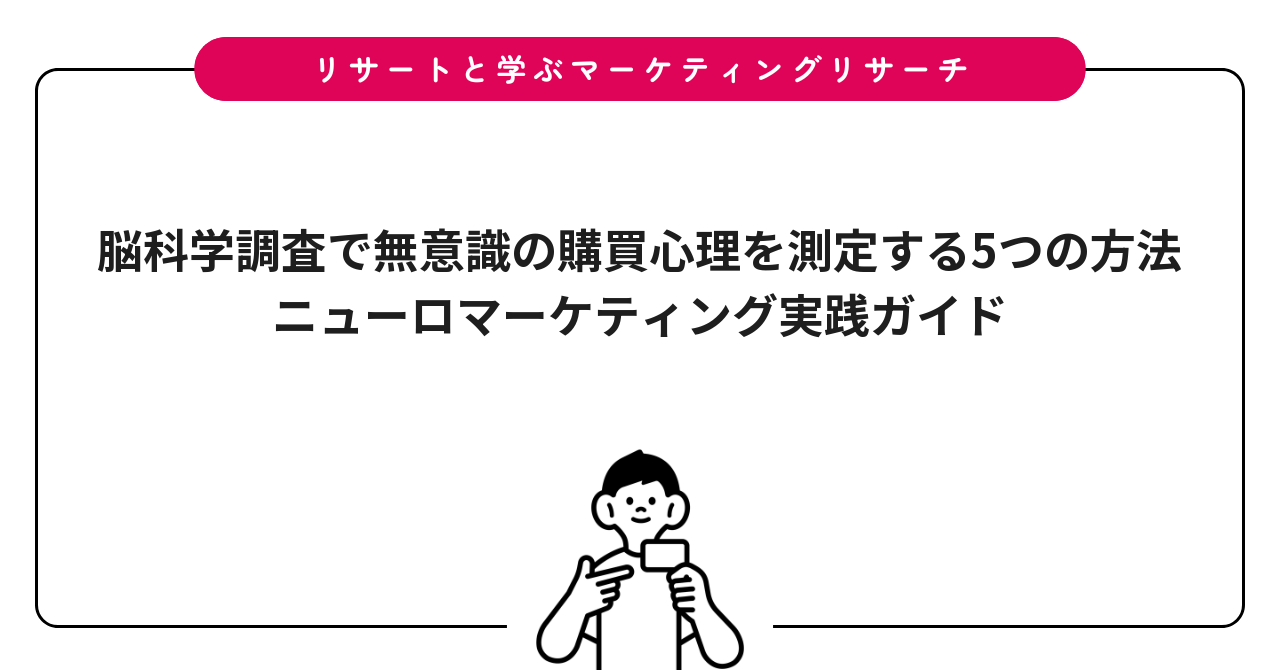 脳科学調査で無意識の購買心理を測定する5つの方法|ニューロマーケティング実践ガイド