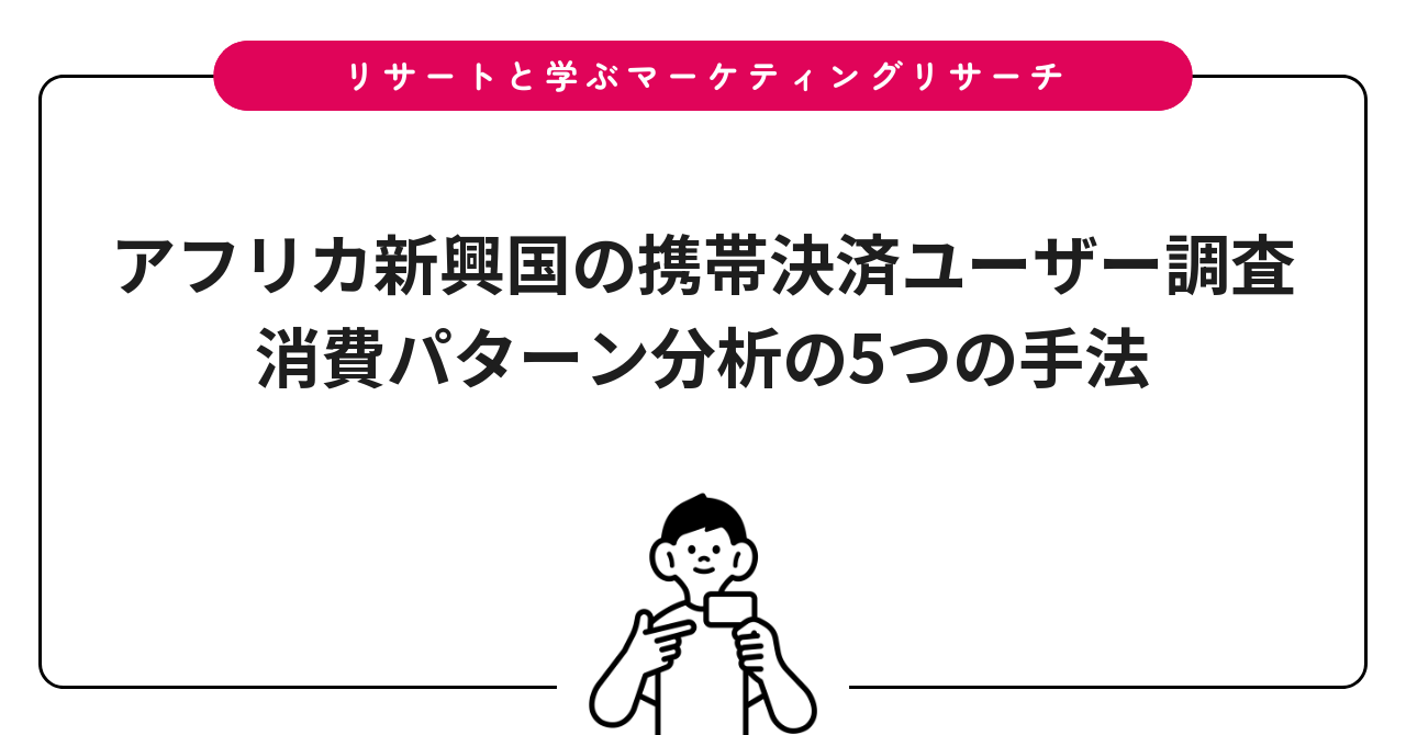 アフリカ新興国の携帯決済ユーザー調査｜消費パターン分析の5つの手法