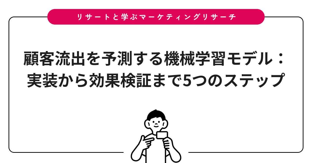 顧客流出を予測する機械学習モデル：実装から効果検証まで5つのステップ