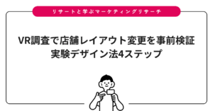 VR調査で店舗レイアウト変更を事前検証｜実験デザイン法4ステップ