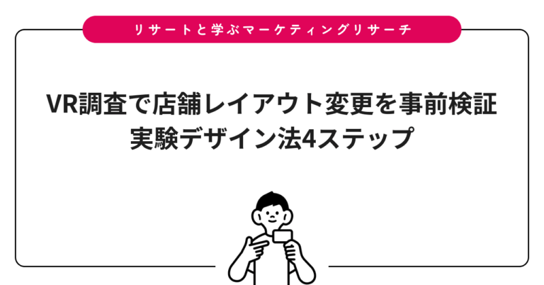 VR調査で店舗レイアウト変更を事前検証｜実験デザイン法4ステップ