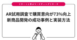 AR試用調査で購買意向が73%向上｜新商品開発の成功事例と実装方法