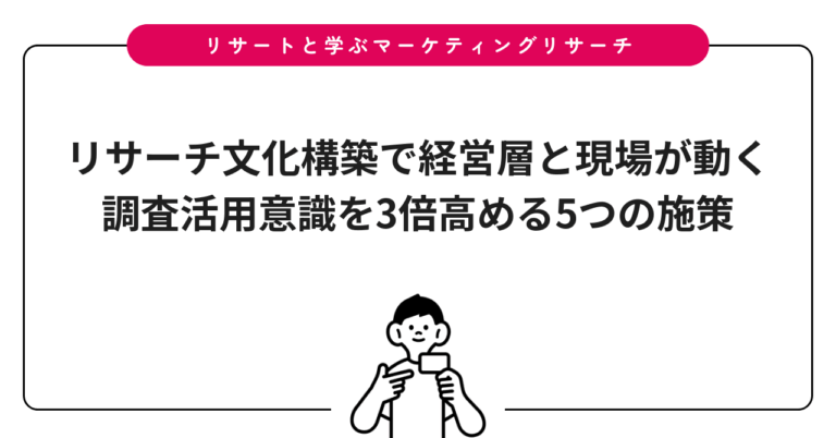リサーチ文化構築で経営層と現場が動く｜調査活用意識を3倍高める5つの施策