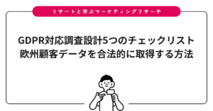 GDPR対応調査設計5つのチェックリスト｜欧州顧客データを合法的に取得する方法