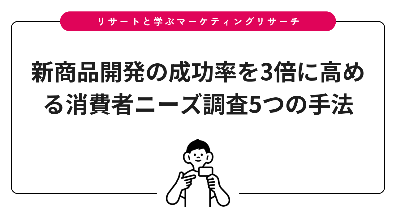 新商品開発の成功率を3倍に高める消費者ニーズ調査5つの手法