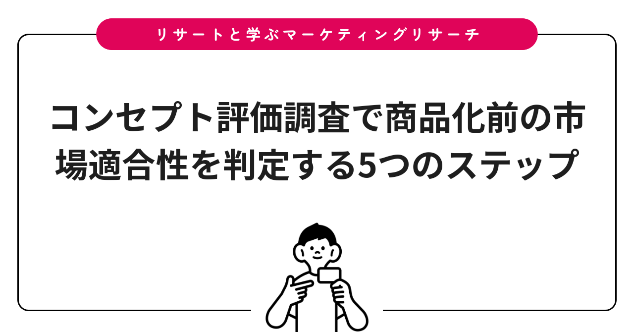 コンセプト評価調査で商品化前の市場適合性を判定する5つのステップ