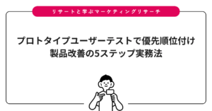 プロトタイプユーザーテストで優先順位付け｜製品改善の5ステップ実務法