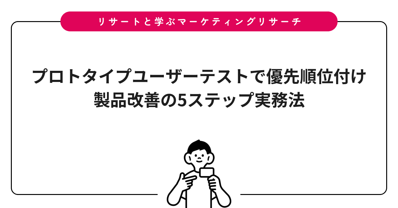 プロトタイプユーザーテストで優先順位付け｜製品改善の5ステップ実務法