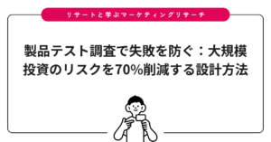 製品テスト調査で失敗を防ぐ：大規模投資のリスクを70%削減する設計方法