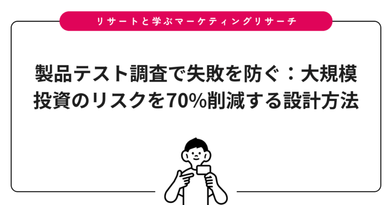 製品テスト調査で失敗を防ぐ：大規模投資のリスクを70%削減する設計方法