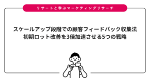 スケールアップ段階での顧客フィードバック収集法｜初期ロット改善を3倍加速させる5つの戦略