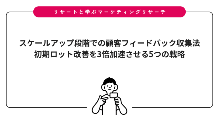 スケールアップ段階での顧客フィードバック収集法｜初期ロット改善を3倍加速させる5つの戦略