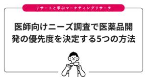 医師向けニーズ調査で医薬品開発の優先度を決定する5つの方法