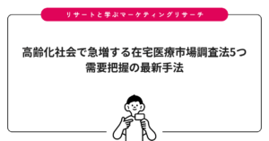 高齢化社会で急増する在宅医療市場調査法5つ|需要把握の最新手法
