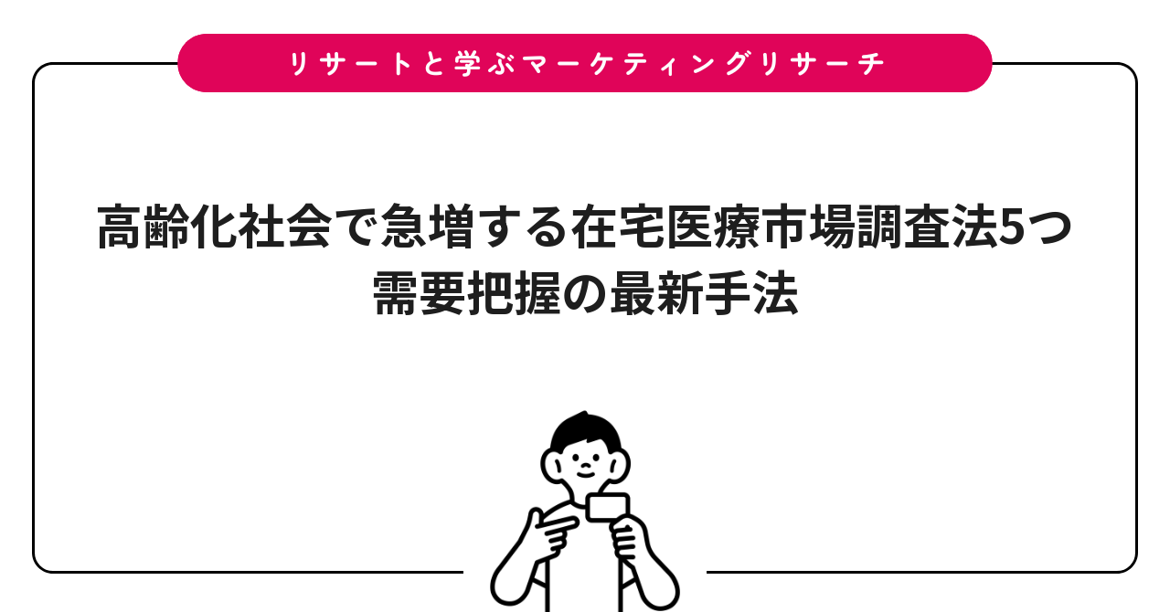 高齢化社会で急増する在宅医療市場調査法5つ|需要把握の最新手法