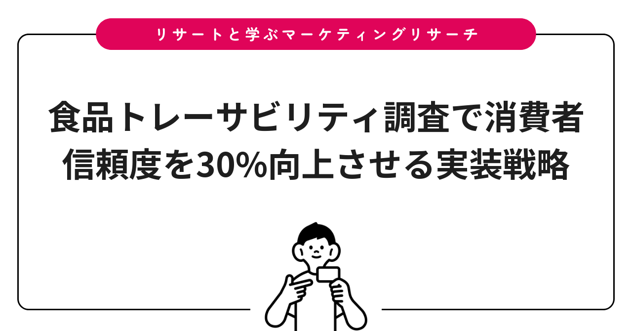 食品トレーサビリティ調査で消費者信頼度を30%向上させる実装戦略