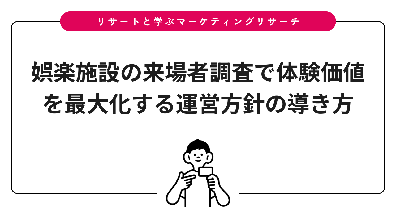 娯楽施設の来場者調査で体験価値を最大化する運営方針の導き方