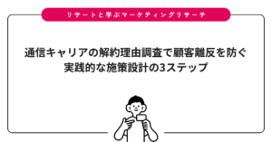 通信キャリアの解約理由調査で顧客離反を防ぐ｜実践的な施策設計の3ステップ