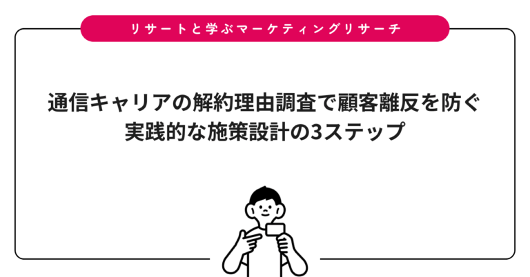 通信キャリアの解約理由調査で顧客離反を防ぐ｜実践的な施策設計の3ステップ