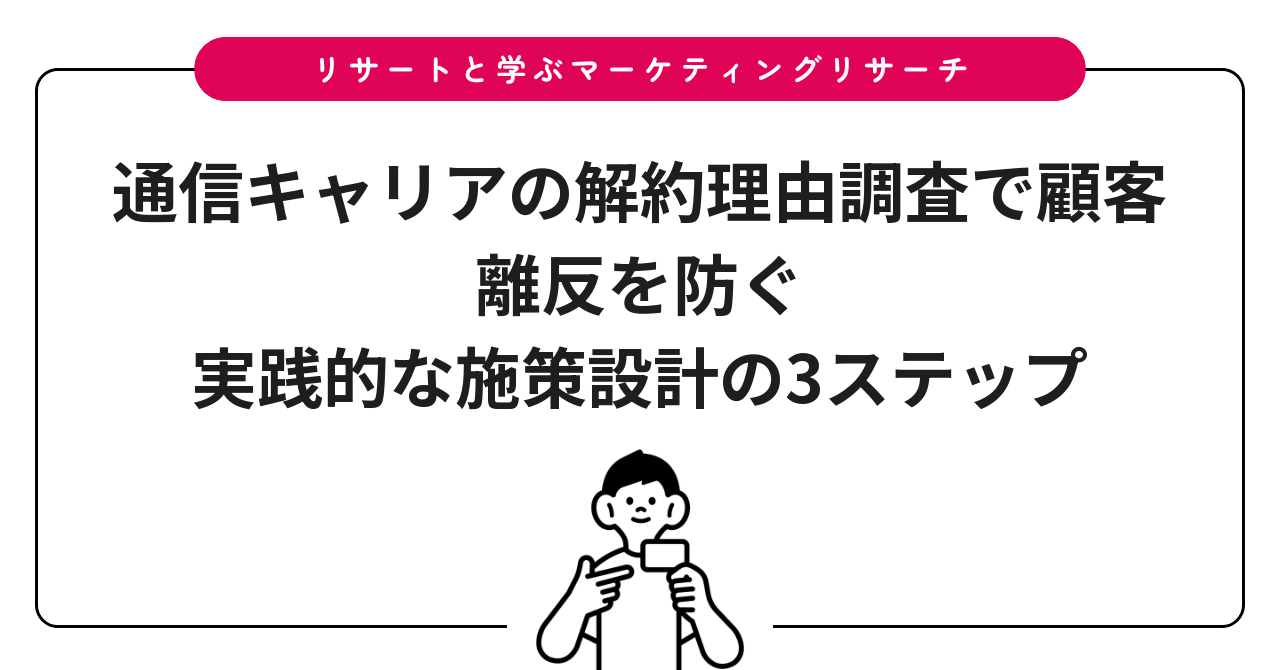 通信キャリアの解約理由調査で顧客離反を防ぐ|実践的な施策設計の3ステップ
