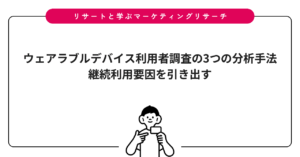 ウェアラブルデバイス利用者調査の3つの分析手法｜継続利用要因を引き出す