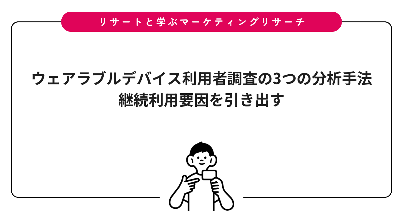 ウェアラブルデバイス利用者調査の3つの分析手法｜継続利用要因を引き出す