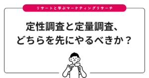 定性調査と定量調査、どちらを先にやるべきか？