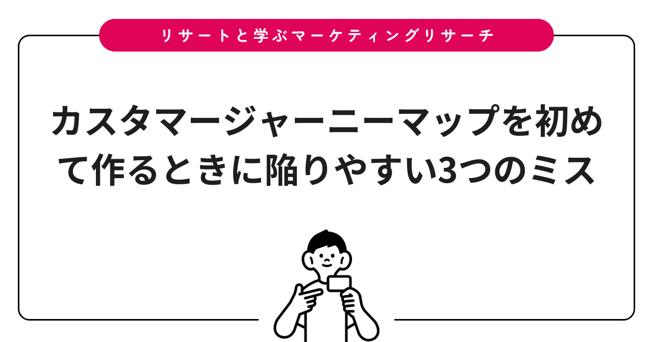 カスタマージャーニーマップを初めて作るときに陥りやすい3つのミス