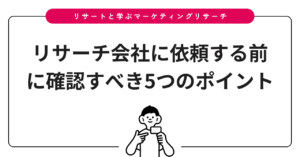 リサーチ会社に依頼する前に確認すべき5つのポイント