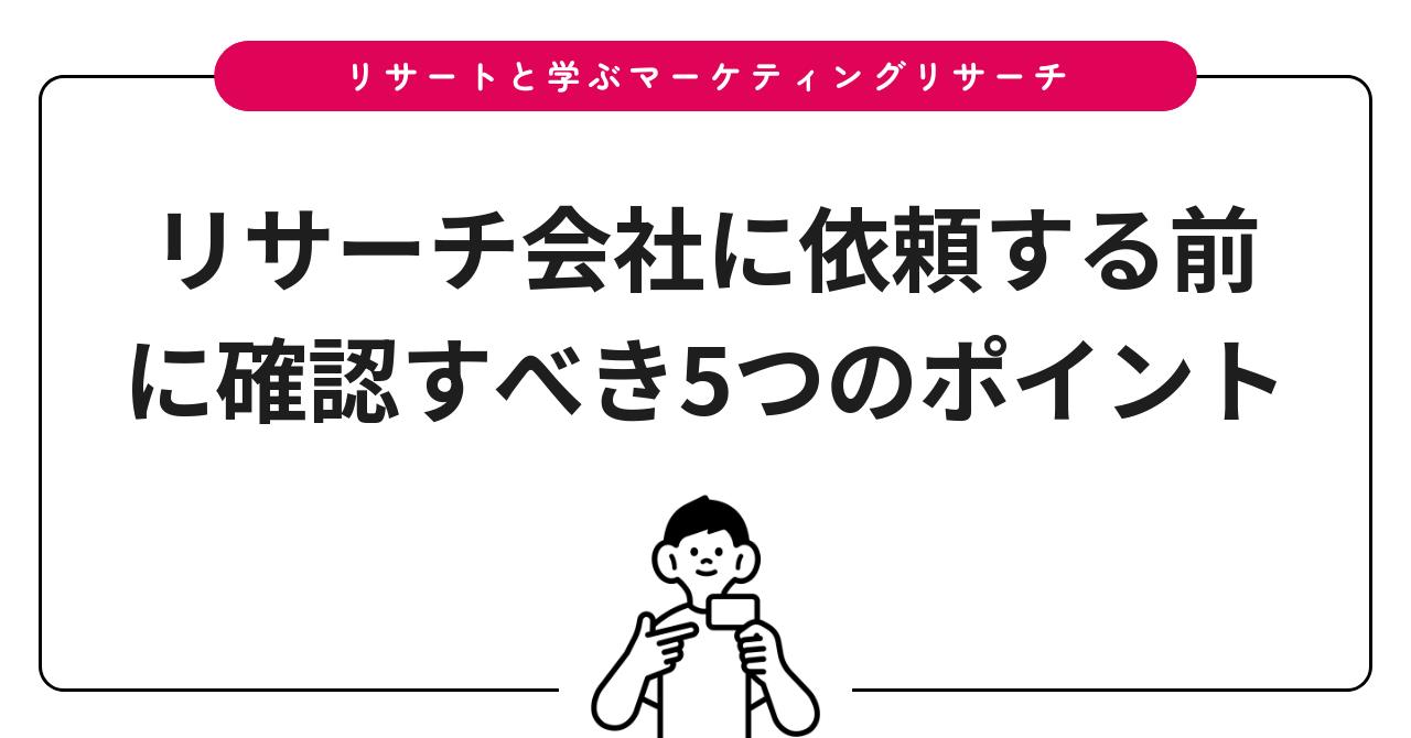 リサーチ会社に依頼する前に確認すべき5つのポイント