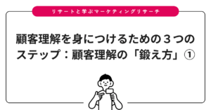 顧客理解を身につけるための３つのステップ：顧客理解の「鍛え方」①