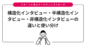 構造化インタビュー・半構造化インタビュー・非構造化インタビューの違いと使い分け