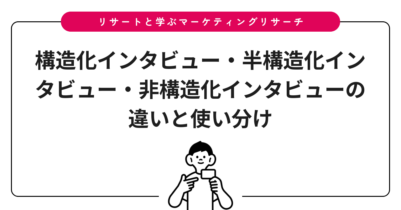 構造化インタビュー・半構造化インタビュー・非構造化インタビューの違いと使い分け