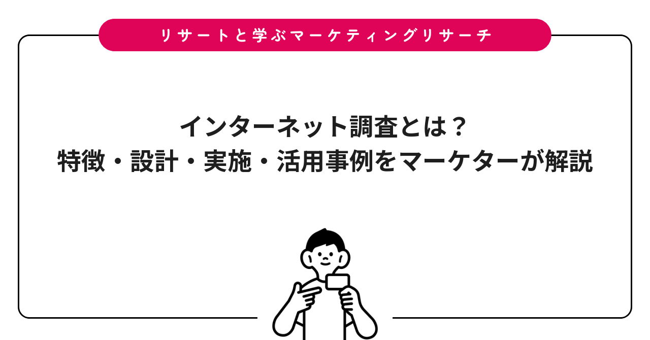 インターネット調査とは？特徴・設計・実施・活用事例をマーケターが解説