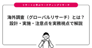 海外調査（グローバルリサーチ）とは？設計・実施・注意点を実務視点で解説