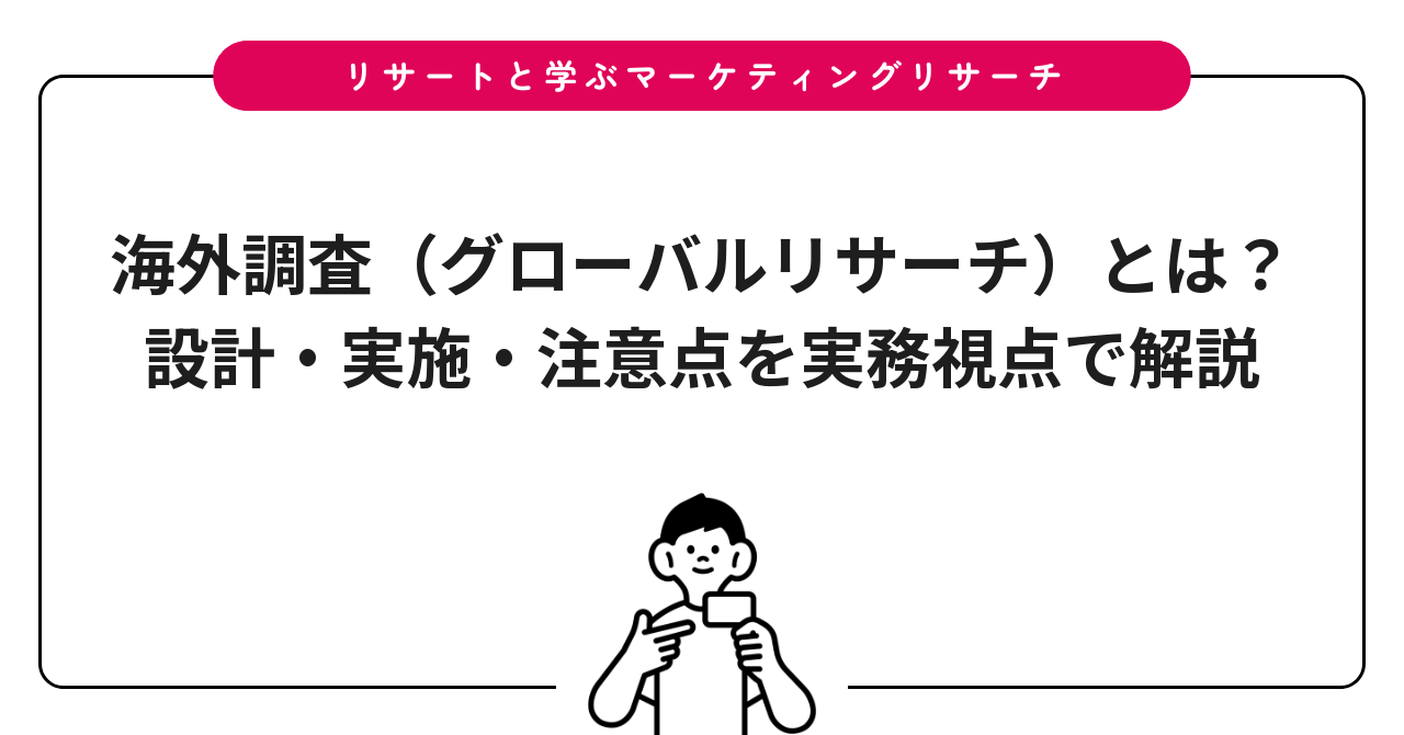 海外調査（グローバルリサーチ）とは？設計・実施・注意点を実務視点で解説