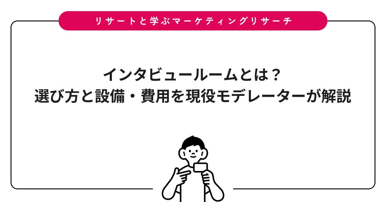 インタビュールームとは？選び方と設備・費用を現役モデレーターが解説