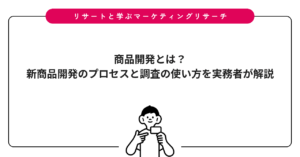 商品開発とは？新商品開発のプロセスと調査の使い方を実務者が解説