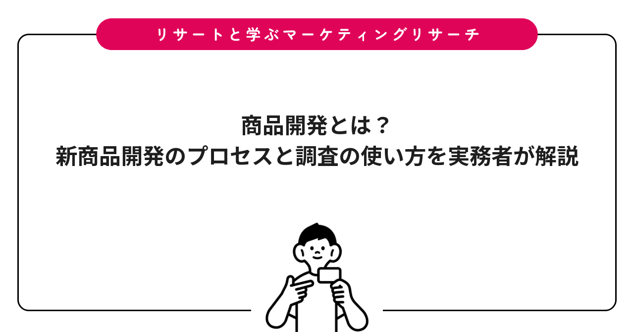 商品開発とは?新商品開発のプロセスと調査の使い方を実務者が解説