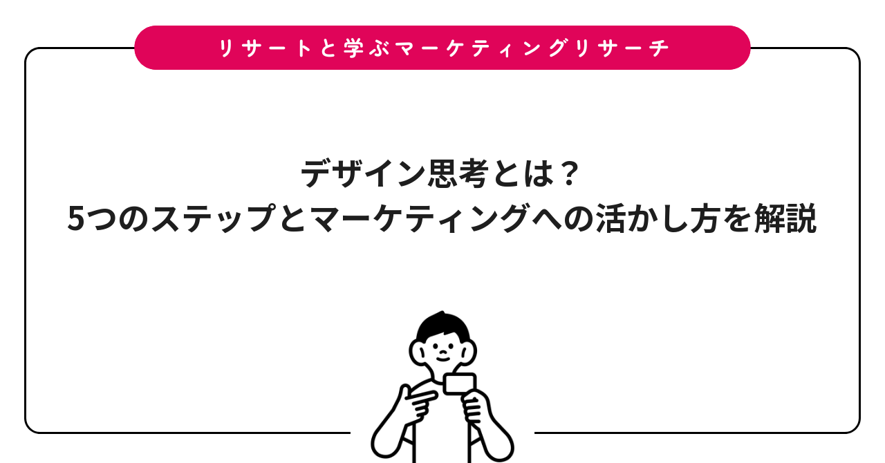 デザイン思考とは？5つのステップとマーケティングへの活かし方を解説