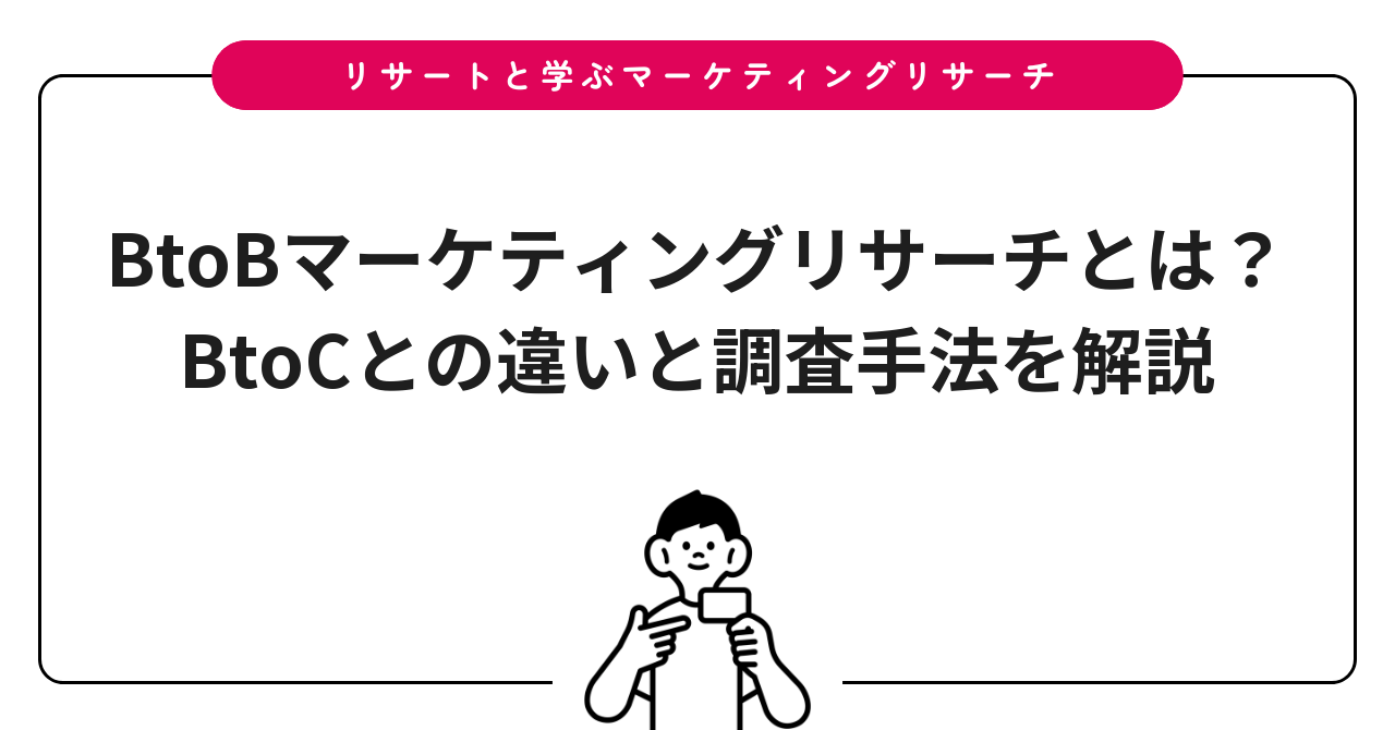 BtoBマーケティングリサーチとは？BtoCとの違いと調査手法を解説