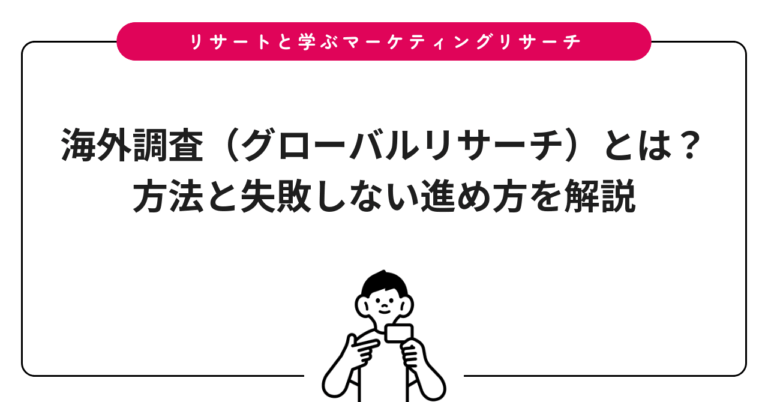 海外調査（グローバルリサーチ）とは？方法と失敗しない進め方を解説